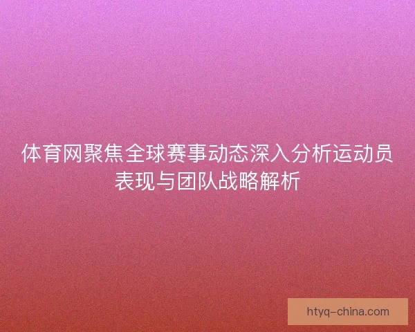 体育网聚焦全球赛事动态深入分析运动员表现与团队战略解析