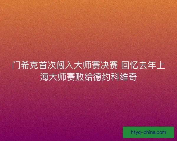 门希克首次闯入大师赛决赛 回忆去年上海大师赛败给德约科维奇