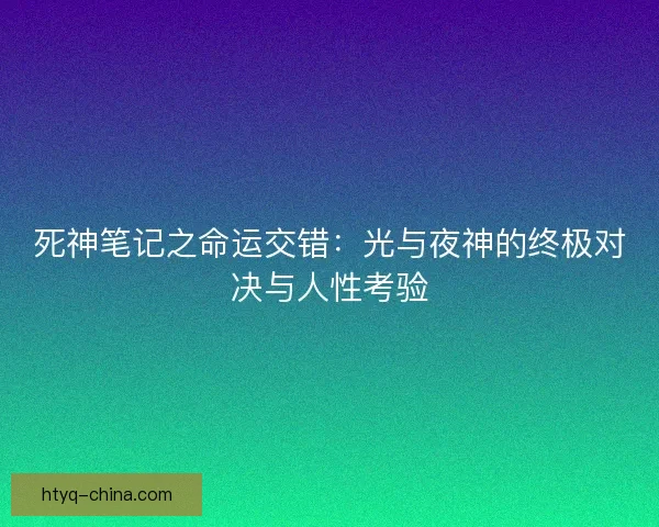 死神笔记之命运交错：光与夜神的终极对决与人性考验