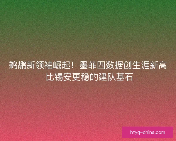 鹈鹕新领袖崛起！墨菲四数据创生涯新高 比锡安更稳的建队基石