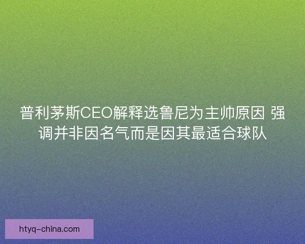 普利茅斯CEO解释选鲁尼为主帅原因 强调并非因名气而是因其最适合球队