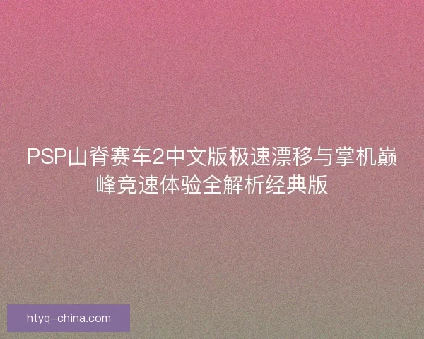 PSP山脊赛车2中文版极速漂移与掌机巅峰竞速体验全解析经典版