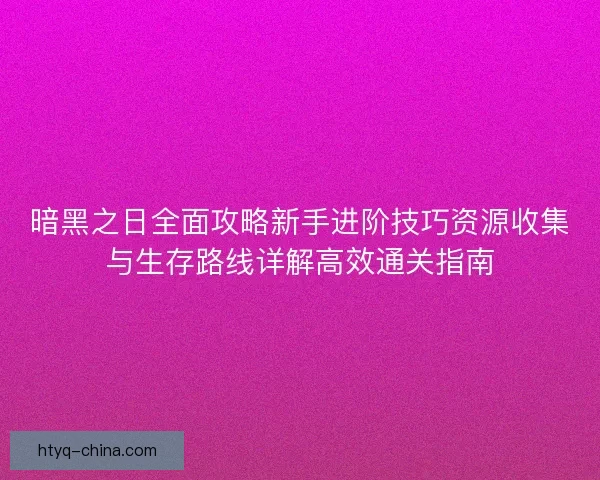 暗黑之日全面攻略新手进阶技巧资源收集与生存路线详解高效通关指南