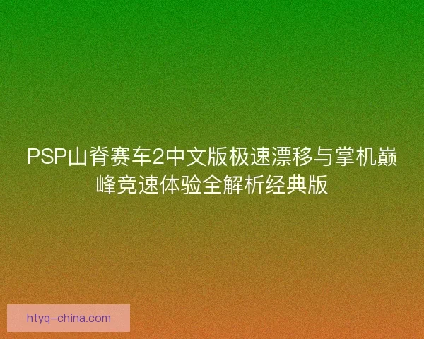 PSP山脊赛车2中文版极速漂移与掌机巅峰竞速体验全解析经典版