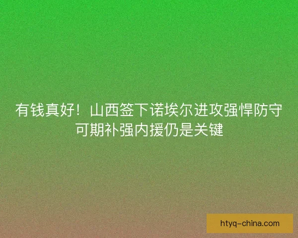 有钱真好！山西签下诺埃尔进攻强悍防守可期补强内援仍是关键