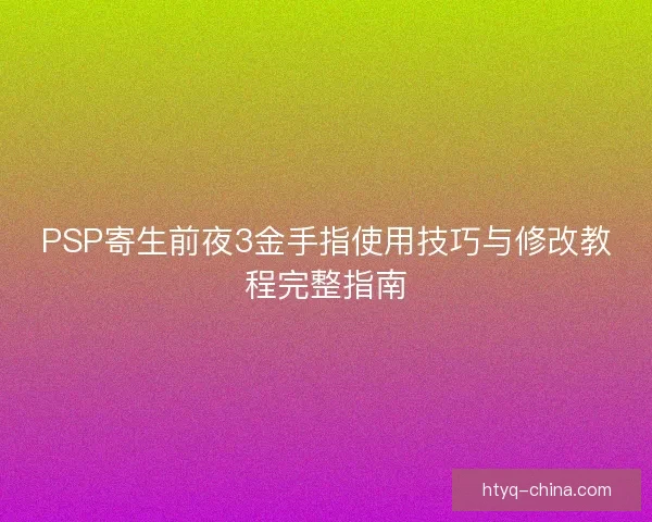 PSP寄生前夜3金手指使用技巧与修改教程完整指南